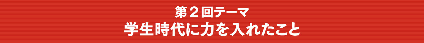 第2回テーマ：学生時代に力を入れたこと